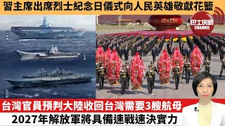 【中國焦點新聞】台灣官員預判大陸收回台灣需要3艘航母，2027年解放軍將具備速戰速決實力。習主席出席烈士紀念日儀式向人民英雄敬獻花籃。 23年9月30日