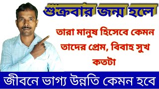 শুক্রবার জন্ম হলে তারা মানুষ হিসেবে কেমন, ভাগ্য কেমন ও জীবনে উন্নতি কতটা হয় ? Jader janmo Friday