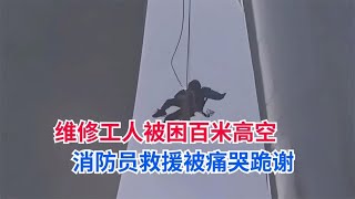 风力发电机工人被困百米高空，消防员惊险救援后竟被痛哭跪谢【加油我的国人】