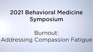 2021 Behavioral Medicine Symposium: “Burnout: Addressing Compassion Fatigue"