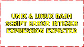 Unix & Linux: Bash script error: integer expression expected (2 Solutions!!)