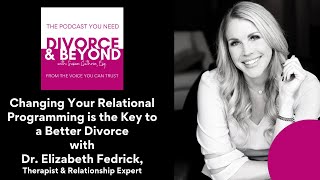 Changing Your Relational Programming is the Key to a Better Divorce with Dr. Elizabeth Fedrick