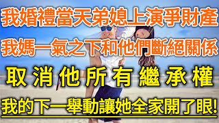 我婚禮當天弟媳上演爭財產！我媽一氣之下和他們斷絕關係！取消他所有繼承權！我的下一舉動讓她全家開了眼！#生活經驗 #情感故事 #深夜淺讀 #幸福人生