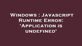 Windows : Javascript Runtime Error: 'Application is undefined'