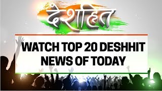 Deshhit: Know top 20 desh hit news of today | देखिए दिनभर की 20 बड़ी खबरें