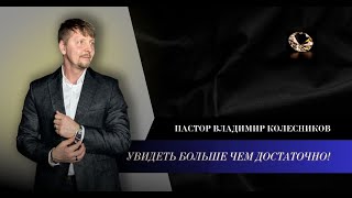 Пастор Владимир Колесников - Увидеть - больше чем достаточно!