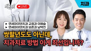 쌍팔년도도 아닌데, 치과치료 방법 이게 최선입니까?(2025 치과치료 방법 업데이트) / 연세마이덴치과 교정과 이예슬, 보존과 남택진