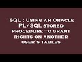 SQL : Using an Oracle PL/SQL stored procedure to grant rights on another user's tables