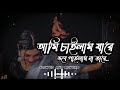 ami chailam jare vobe pailam na tare আমি চাইলাম যারে ভবে পাইলাম না তারে lofi music bangla lyrics