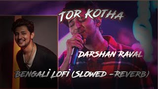 Tor Kotha || Dekha Hobe amader Abar || Bengali Lofi (Slowed -Reverb) || Darshan Raval ❣️