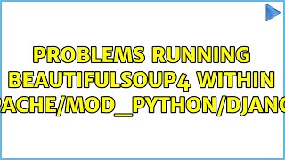 Problems running beautifulsoup4 within Apache/mod_python/Django (4 Solutions!!)