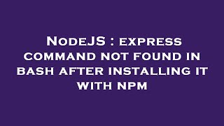 NodeJS : express command not found in bash after installing it with npm