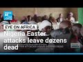 Dozens killed in Easter attacks in Nigeria • FRANCE 24 English