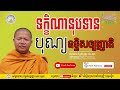 ធ្វើបុណ្យទក្ខិណានុបទាន ឧទ្ទិសឲ្យញាតិ ភិក្ខុវជិរប្បញ្ញោ សាន សុជា san sochea​ preah thortesna