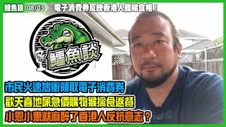 鱷魚談2021 0803\\電子消費券反映香港人難睇食相! 市民火速鳩衝領取電子消費券，商戶扭六壬加價出花招賺盡！香港人執輸行頭慘過敗家，屎急價購物猴擒食返餐！小恩小惠麻醉了香港人醒悟消費券背後目的！