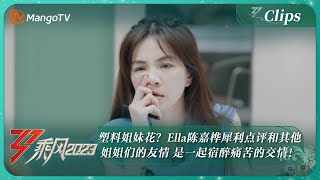 【精彩看点】塑料姐妹花？Ella陈嘉桦犀利点评和其他姐姐们的友情 是一起宿醉痛苦的交情！ |《乘风2023》Ride The Wind 2023 | MangoTV