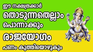 ഈ നക്ഷത്രക്കാർ തൊടുന്നതെല്ലാം പൊന്നാക്കും , രാജയോഗം , പണം കുത്തിയൊഴുകും