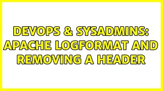 DevOps & SysAdmins: Apache LogFormat and removing a header (2 Solutions!!)