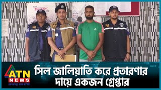 সিল জালিয়াতি করে প্রতারণার দায়ে একজন গ্রেপ্তার | ATN News