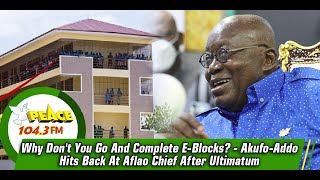 Why Don't You Go And Complete E-Blocks? - Akufo-Addo Hits Back At Aflao Chief After Ultimatum