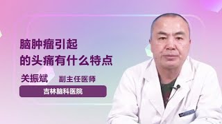 脑肿瘤引起的头痛有什么特点 关振斌 吉林省脑科医院