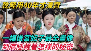 乾隆用40年才湊齊的一幅後宮妃子最全畫像，隱藏著怎樣的秘密？【本宮扒歷史】#歷史#歷史故事#歷史人物#史話館#歷史萬花鏡#奇聞#歷史風雲天下