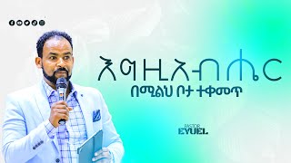 እግዚአብሔር በሚልህ ቦታ ተቀመጥ ||Pastor Eyuel