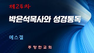 [ 24차 성경통독, 에스겔]   |  박은석 목사ㅣ  2020. 12. 8.