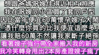 想跟爸媽哥嫂住得近相互照應我在哥嫂同小區買了套同戶型因比當年便宜60萬懷孕嫂子大鬧「憑什麼你買的比我便宜這麼多」讓我賠不然我家斷子絕孫#心書時光 #為人處事 #生活經驗 #情感故事 #唯美频道 #爽文