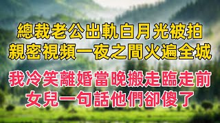 總裁老公出軌白月光被拍，親密視頻一夜之間火遍全城，我冷笑離婚當晚搬走，臨走前女兒一句話，他們卻傻了