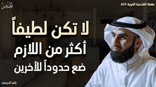 لا تكن لطيفاً أكثر من اللازم ضع حدوداً للاخرين وكن شخصاً قوياً د/ياسر الحزيمي