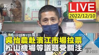 【吳怡農赴濱江市場拉票 松山機場等議題受關注LIVE】