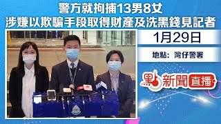 【點直播】1月29日 警方就拘捕13男8女涉嫌以欺騙手段取得財產及洗黑錢見記者