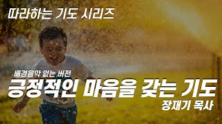 (따라하는기도시리즈) 011 긍정적인 마음을 갖는 기도(배경음악없어요) / 장재기 목사 [3시간]