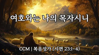 CCM 복음성가 | 여호와는 나의 목자시니 - (시편 23:1~4)