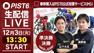 【12/3】新競輪「PIST6」解説＆予想ライブ！（最終日・準決勝＆決勝）/車券購入はPIST6公式投票サービスから！