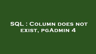 SQL : Column does not exist, pgAdmin 4