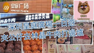 深圳好去處2024皇庭廣場一日遊夾公仔食林晶牛肉