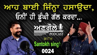 #0024 Angole Podcast with 𝘀𝗮𝗻𝘁𝗼𝗸𝗵 𝘀𝗶𝗻𝗴𝗵 || ਆਹ ਬਾਈ ਜਿੰਨ੍ਹਾ ਹਸਾਉਦਾ ੳਨੀਂ ਹੀ ਡੂੰਘੀ ਗੱਲ ਕਰਦਾ