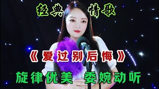 新歌推荐《爱过别后悔》旋律优美动听，歌声醉人心扉！