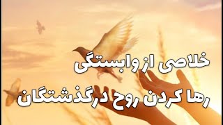 رها کردن وابستگی و روح عزیزان فوت شده