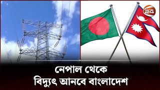 নেপাল থেকে ৪০ মেগাওয়াট বিদ্যুৎ আনবে বাংলাদেশ; দ্বিপক্ষীয় চুক্তি স্বাক্ষর | Electricity | Channel 24