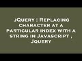 jQuery : Replacing character at a particular index with a string in Javascript , Jquery