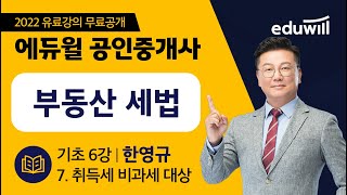 6강 7. 취득세 비과세 대상｜2022 공인중개사 부동산세법 기초이론 유료강의 무료공개｜제 33회 공인중개사 시험 대비｜에듀윌 한영규 합격강의｜에듀윌 공인중개사