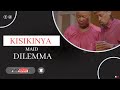 KISIKINYA: MAID DILEMMA