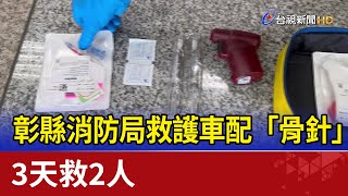 彰縣消防局救護車配「骨針」 3天救2人