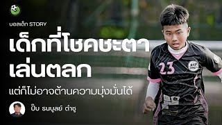 เด็กที่โชคชะตาก็รั้งความมุ่งมั่นไม่ได้ ปั๊บ ธนบูลย์ ดำชู | บอลเด็ก STORY EP.6