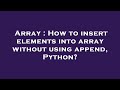Array : How to insert elements into array without using append, Python?