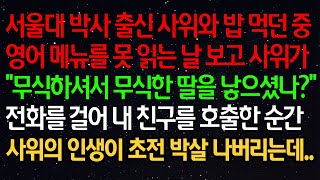 실화사연- 서울대 박사 출신 사위와 밥 먹던 중 영어 메뉴를 못 읽는 날 보고 사위가“무식하셔서 무식한 딸을 낳으셨나?”전화를 걸어 내 친구를 호출한 순간사위의 인생이..