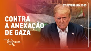 EM DETALHES - 07/02/25 - MUNDO REAGE A PLANO DE TRUMP DE TRANSFORMAR PALESTINA EM RIVIERA